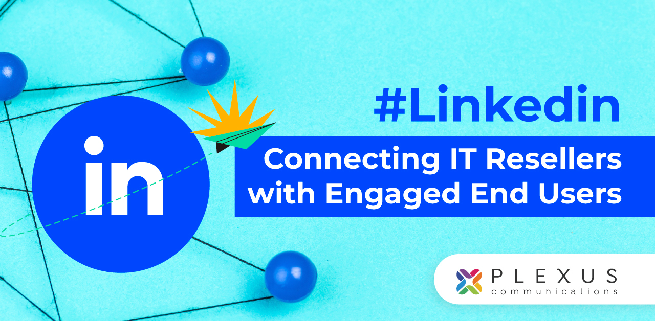 Connecting IT Resellers with Engaged End Users through Paid LinkedIn Campaigns – An Article by Plexus Communications